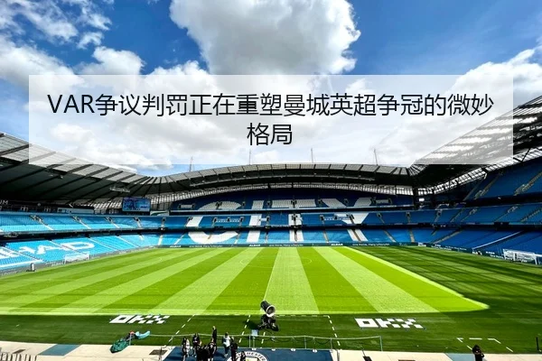 VAR争议判罚正在重塑曼城英超争冠的微妙格局