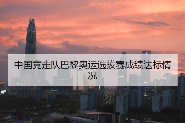 中国竞走队巴黎奥运选拔赛成绩达标情况