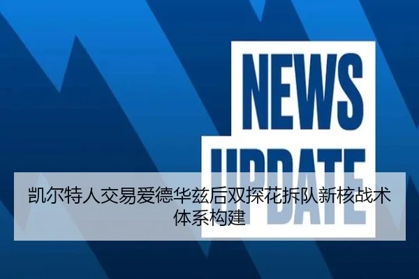 凯尔特人交易爱德华兹后双探花拆队新核战术体系构建